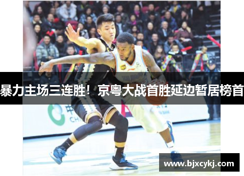 暴力主场三连胜！京粤大战首胜延边暂居榜首