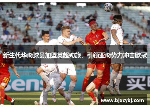 新生代华裔球员加盟英超劲旅，引领亚裔势力冲击欧冠