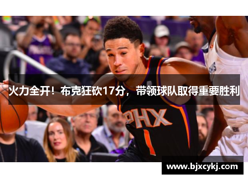 火力全开！布克狂砍17分，带领球队取得重要胜利